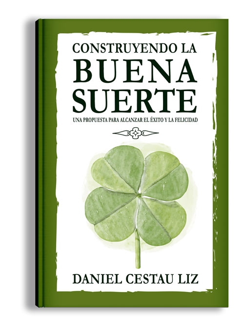 Construyendo la Buena Suerte. Una Propuesta para alcanzar el Éxito y la Felicidad.